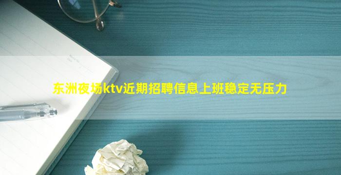 东洲夜场ktv近期招聘信息上班稳定无压力
